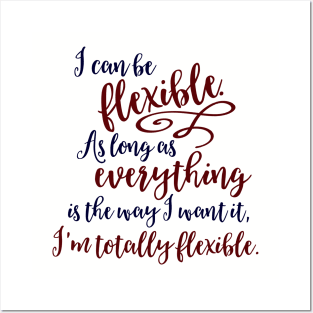 I can be flexible. As long as everything is the way I want it, I 'm totally flexible. Posters and Art